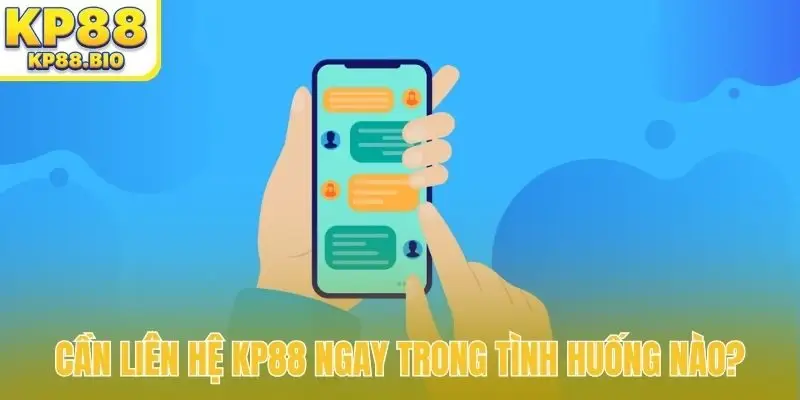 Cần liên hệ KP88 ngay trong tình huống nào?