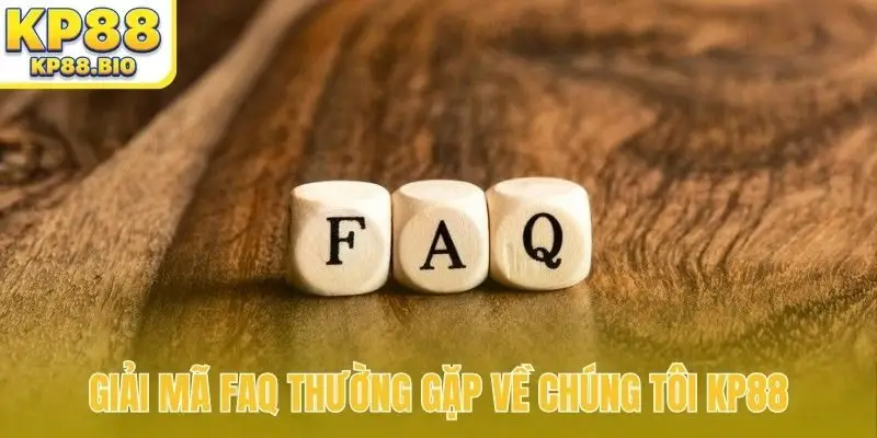 Giải mã FAQ thường gặp về chúng tôi KP88